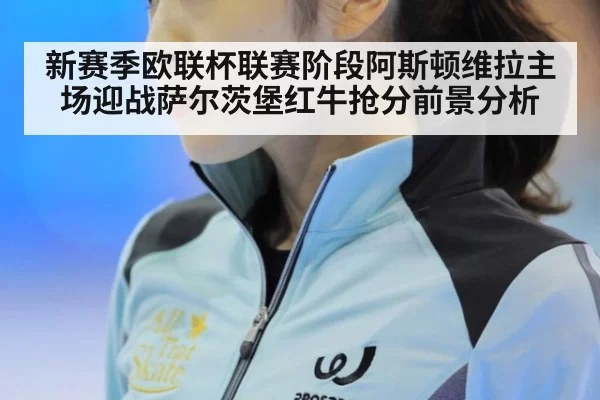 新赛季欧联杯联赛阶段阿斯顿维拉主场迎战萨尔茨堡红牛抢分前景分析